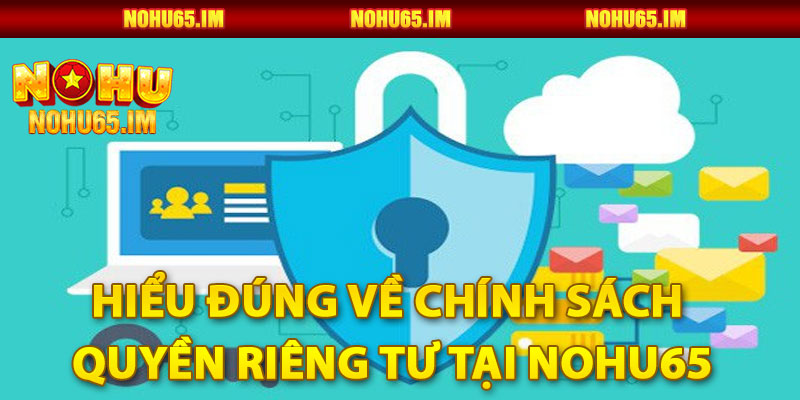 Hiểu Đúng Về Chính Sách Quyền Riêng Tư Tại Nohu65