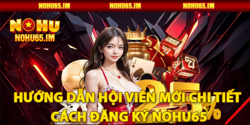 Hướng dẫn hội viên mới chi tiết cách Đăng ký Nohu65